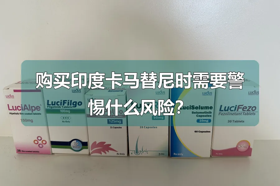 购买印度卡马替尼时需要警惕什么风险?