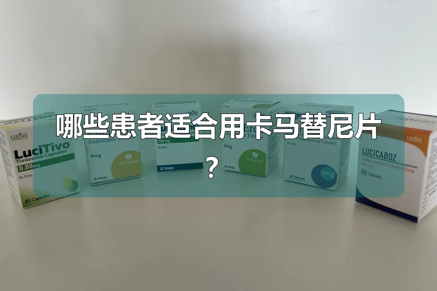 哪些患者适合用卡马替尼片？
